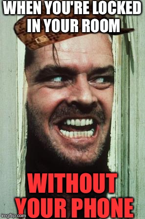 Here's Johnny Meme | WHEN YOU'RE LOCKED IN YOUR ROOM; WITHOUT YOUR PHONE | image tagged in memes,heres johnny,scumbag | made w/ Imgflip meme maker