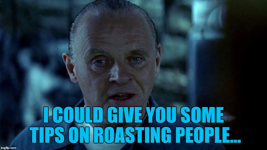 I COULD GIVE YOU SOME TIPS ON ROASTING PEOPLE... | made w/ Imgflip meme maker