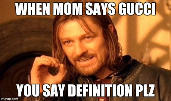One Does Not Simply | WHEN MOM SAYS GUCCI; YOU SAY DEFINITION PLZ | image tagged in memes,one does not simply | made w/ Imgflip meme maker
