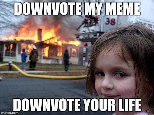 Disaster Girl | DOWNVOTE MY MEME; DOWNVOTE YOUR LIFE | image tagged in memes,disaster girl | made w/ Imgflip meme maker