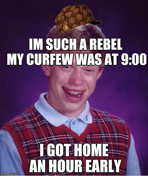 Bad Luck Brian | IM SUCH A REBEL MY CURFEW WAS AT 9:00; I GOT HOME AN HOUR EARLY | image tagged in memes,bad luck brian,scumbag | made w/ Imgflip meme maker