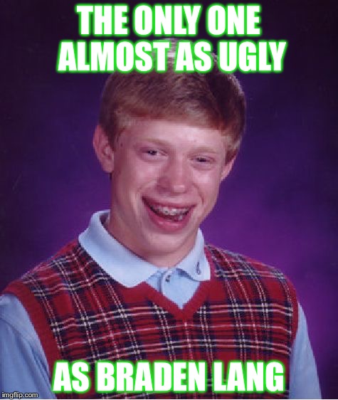 Bad Luck Brian Meme | THE ONLY ONE ALMOST AS UGLY; AS BRADEN LANG | image tagged in memes,bad luck brian | made w/ Imgflip meme maker