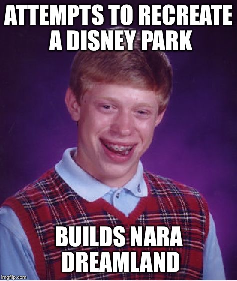 Bad Luck Brian Meme | ATTEMPTS TO RECREATE A DISNEY PARK; BUILDS NARA DREAMLAND | image tagged in memes,bad luck brian | made w/ Imgflip meme maker