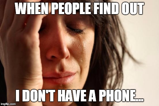 First World Problems | WHEN PEOPLE FIND OUT; I DON'T HAVE A PHONE... | image tagged in memes,first world problems | made w/ Imgflip meme maker