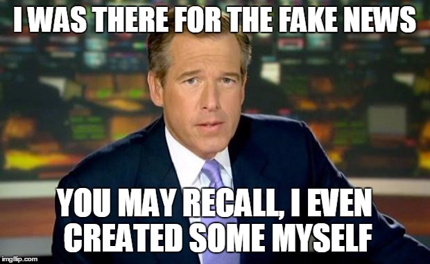 Brian Williams Was There | I WAS THERE FOR THE FAKE NEWS; YOU MAY RECALL, I EVEN CREATED SOME MYSELF | image tagged in memes,brian williams was there | made w/ Imgflip meme maker