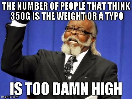 Too Damn High Meme | THE NUMBER OF PEOPLE THAT THINK 350G IS THE WEIGHT OR A TYPO; IS TOO DAMN HIGH | image tagged in memes,too damn high | made w/ Imgflip meme maker