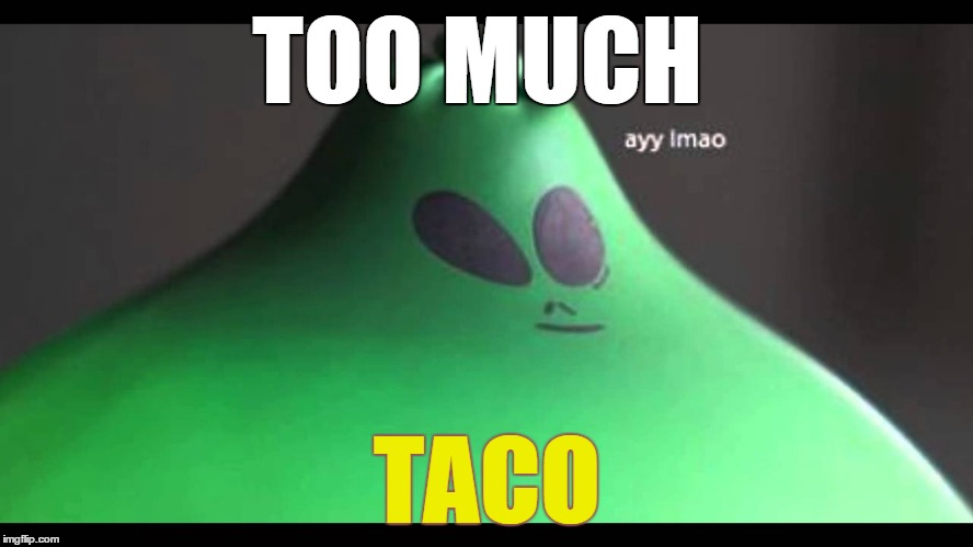 after that one alien ate too much tacos | TOO MUCH; TACO | image tagged in ayy lmao,too much,taco,memes,funny,aliens | made w/ Imgflip meme maker