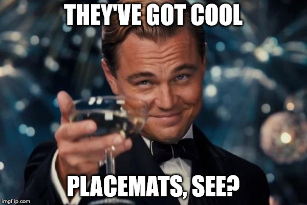 Leonardo Dicaprio Cheers Meme | THEY'VE GOT COOL PLACEMATS, SEE? | image tagged in memes,leonardo dicaprio cheers | made w/ Imgflip meme maker