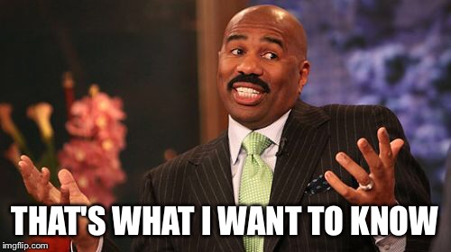Steve Harvey Meme | THAT'S WHAT I WANT TO KNOW | image tagged in memes,steve harvey | made w/ Imgflip meme maker