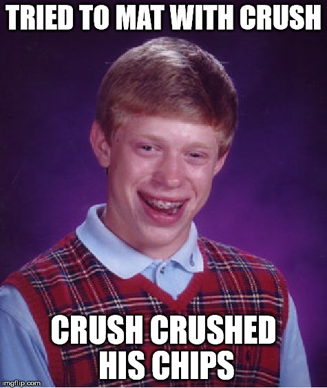 Bad Luck Brian Meme | TRIED TO MAT WITH CRUSH CRUSH CRUSHED HIS CHIPS | image tagged in memes,bad luck brian | made w/ Imgflip meme maker