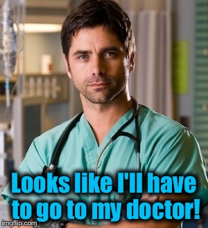 Looks like I'll have to go to my doctor! | made w/ Imgflip meme maker
