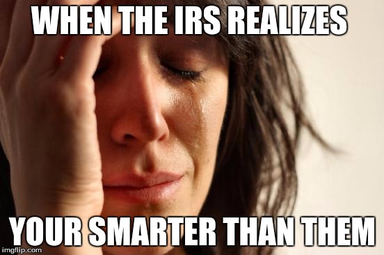 First World Problems | WHEN THE IRS REALIZES; YOUR SMARTER THAN THEM | image tagged in memes,first world problems | made w/ Imgflip meme maker