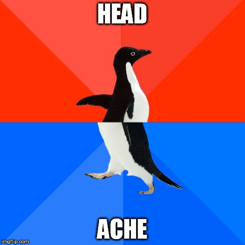 HEAD ACHE | image tagged in memes,socially awesome awkward penguin | made w/ Imgflip meme maker