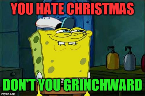 Don't You Squidward Meme | YOU HATE CHRISTMAS; DON'T YOU GRINCHWARD | image tagged in memes,dont you squidward | made w/ Imgflip meme maker
