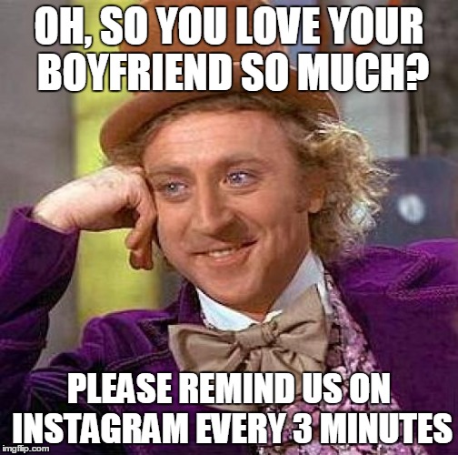 Creepy Condescending Wonka | OH, SO YOU LOVE YOUR BOYFRIEND SO MUCH? PLEASE REMIND US ON INSTAGRAM EVERY 3 MINUTES | image tagged in memes,creepy condescending wonka | made w/ Imgflip meme maker