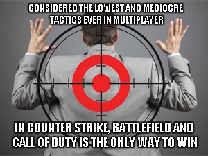 CONSIDERED THE LOWEST AND MEDIOCRE TACTICS EVER IN MULTIPLAYER; IN COUNTER STRIKE, BATTLEFIELD AND CALL OF DUTY IS THE ONLY WAY TO WIN | image tagged in video games | made w/ Imgflip meme maker