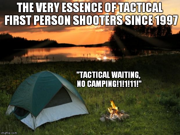 Camping...It's In Tents | THE VERY ESSENCE OF TACTICAL FIRST PERSON SHOOTERS SINCE 1997; "TACTICAL WAITING, NO CAMPING!1!1!11!" | image tagged in campingit's in tents | made w/ Imgflip meme maker