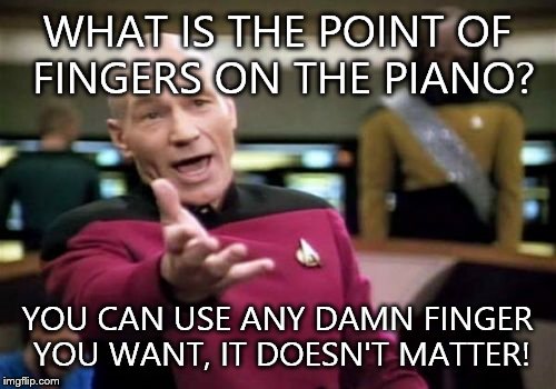 Picard Wtf Meme | WHAT IS THE POINT OF FINGERS ON THE PIANO? YOU CAN USE ANY DAMN FINGER YOU WANT, IT DOESN'T MATTER! | image tagged in memes,picard wtf | made w/ Imgflip meme maker