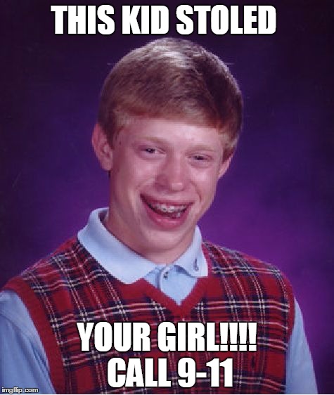 Bad Luck Brian | THIS KID STOLED; YOUR GIRL!!!! CALL 9-11 | image tagged in memes,bad luck brian | made w/ Imgflip meme maker