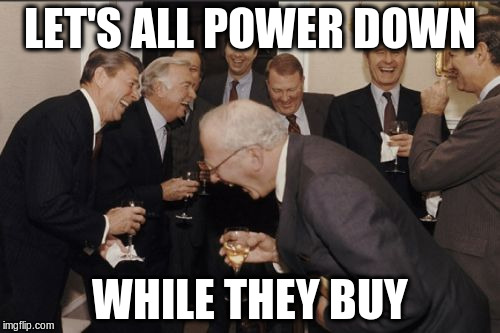 Laughing Men In Suits Meme | LET'S ALL POWER DOWN; WHILE THEY BUY | image tagged in memes,laughing men in suits | made w/ Imgflip meme maker