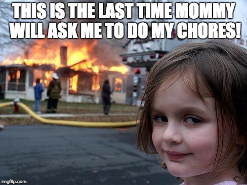 Disaster Girl Meme | THIS IS THE LAST TIME MOMMY WILL ASK ME TO DO MY CHORES! | image tagged in memes,disaster girl | made w/ Imgflip meme maker
