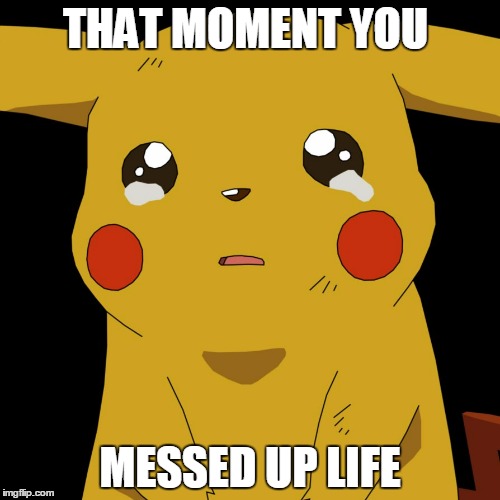 pokemon | THAT MOMENT YOU; MESSED UP LIFE | image tagged in pokemon | made w/ Imgflip meme maker