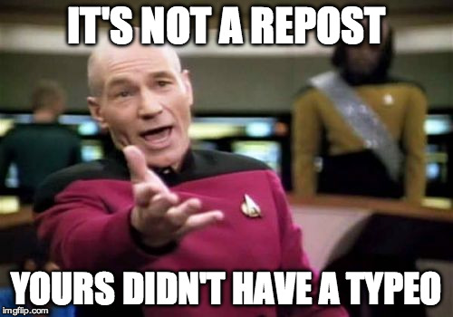 Picard Wtf Meme | IT'S NOT A REPOST YOURS DIDN'T HAVE A TYPEO | image tagged in memes,picard wtf | made w/ Imgflip meme maker