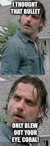 Your Eye, Coral! | I THOUGHT THAT BULLET; ONLY BLEW OUT YOUR EYE, CORAL! | image tagged in the walking dead,funny | made w/ Imgflip meme maker