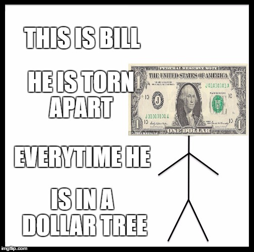 Be Like Bill | THIS IS BILL; HE IS TORN APART; EVERYTIME HE; IS IN A DOLLAR TREE | image tagged in memes,be like bill | made w/ Imgflip meme maker