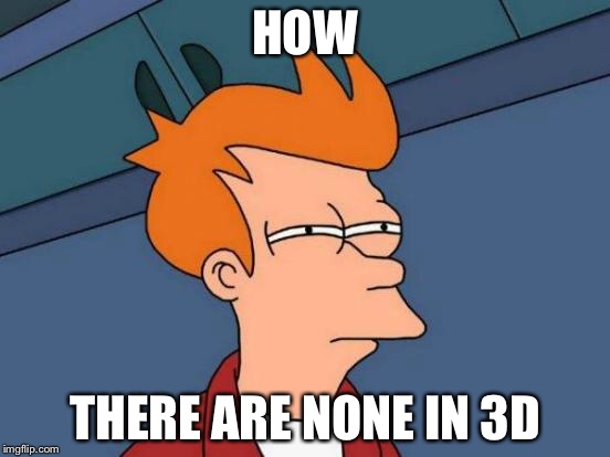 Futurama Fry Meme | HOW THERE ARE NONE IN 3D | image tagged in memes,futurama fry | made w/ Imgflip meme maker