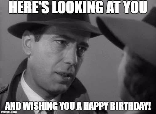 Casablanca Humphry Bogart | HERE'S LOOKING AT YOU; AND WISHING YOU A HAPPY BIRTHDAY! | image tagged in casablanca humphry bogart | made w/ Imgflip meme maker