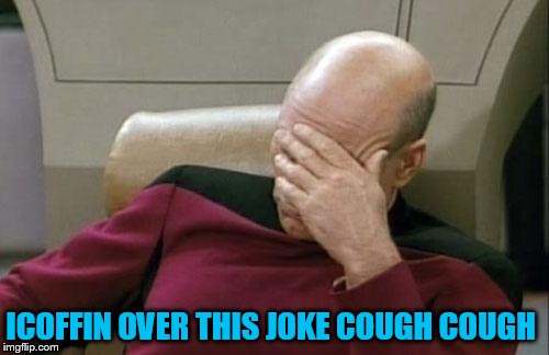 Captain Picard Facepalm Meme | ICOFFIN OVER THIS JOKE COUGH COUGH | image tagged in memes,captain picard facepalm | made w/ Imgflip meme maker