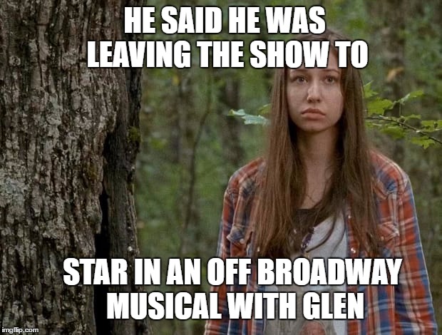 HE SAID HE WAS LEAVING THE SHOW TO STAR IN AN OFF BROADWAY MUSICAL WITH GLEN | made w/ Imgflip meme maker