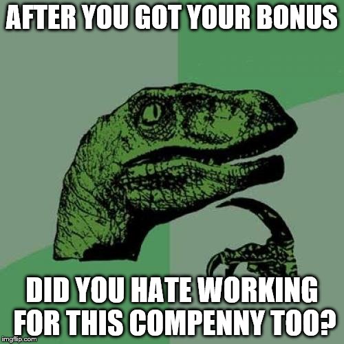 Philosoraptor | AFTER YOU GOT YOUR BONUS; DID YOU HATE WORKING FOR THIS COMPENNY TOO? | image tagged in memes,philosoraptor | made w/ Imgflip meme maker