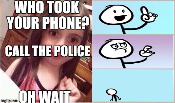WHO TOOK YOUR PHONE? OH WAIT CALL THE POLICE | made w/ Imgflip meme maker