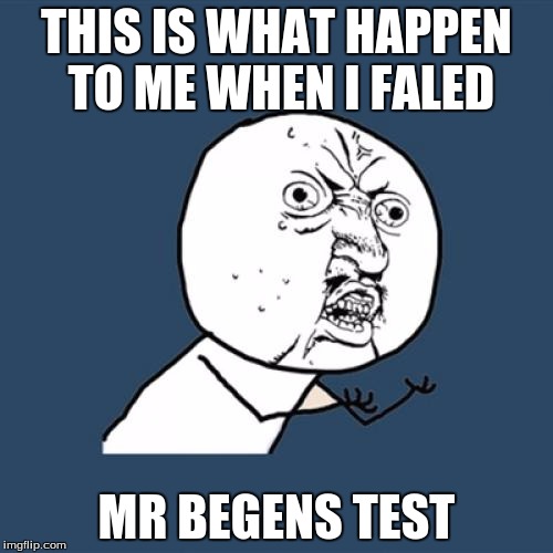 Y U No | THIS IS WHAT HAPPEN TO ME WHEN I FALED; MR BEGENS TEST | image tagged in memes,y u no | made w/ Imgflip meme maker