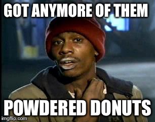 Y'all Got Any More Of That Meme | GOT ANYMORE OF THEM POWDERED DONUTS | image tagged in memes,yall got any more of | made w/ Imgflip meme maker