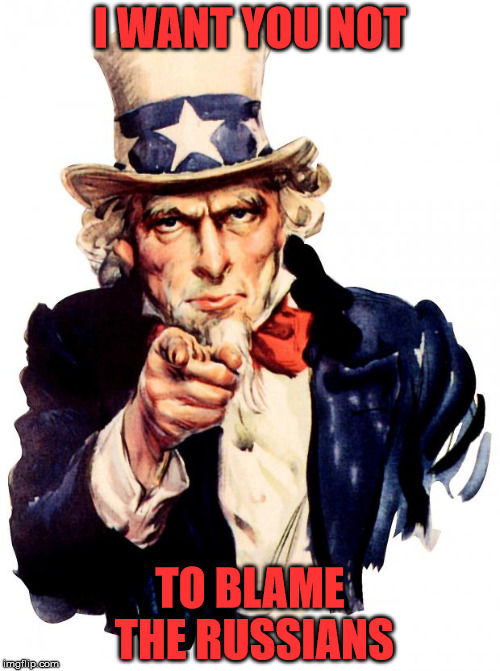 Uncle Sam | I WANT YOU NOT; TO BLAME THE RUSSIANS | image tagged in memes,uncle sam | made w/ Imgflip meme maker
