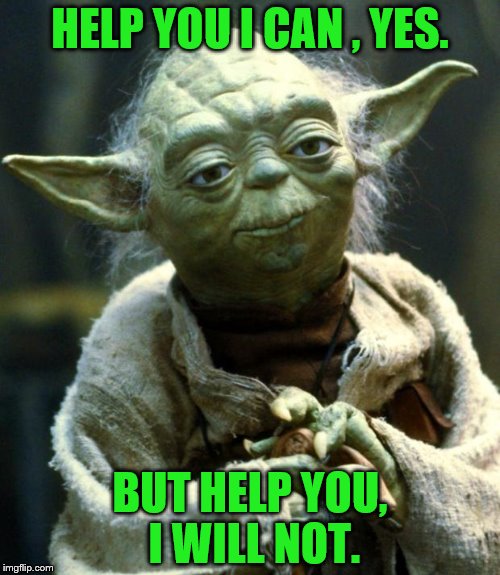 Star Wars Yoda Meme | HELP YOU I CAN , YES. BUT HELP YOU, I WILL NOT. | image tagged in memes,star wars yoda | made w/ Imgflip meme maker