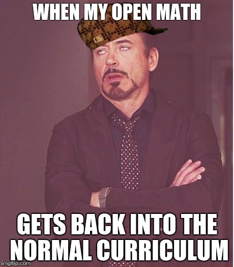 Face You Make Robert Downey Jr Meme | WHEN MY OPEN MATH; GETS BACK INTO THE NORMAL CURRICULUM | image tagged in memes,face you make robert downey jr,scumbag | made w/ Imgflip meme maker