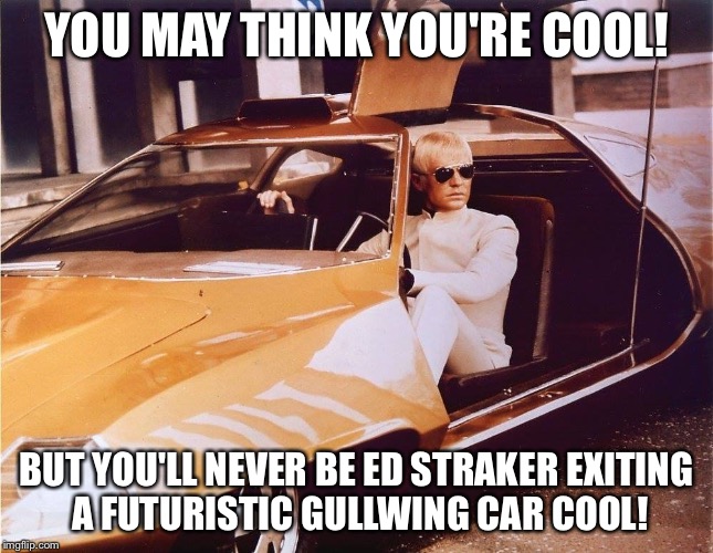 YOU MAY THINK YOU'RE COOL! BUT YOU'LL NEVER BE ED STRAKER EXITING A FUTURISTIC GULLWING CAR COOL! | image tagged in ufo,ed straker,sci fi,gerry anderson,cool | made w/ Imgflip meme maker