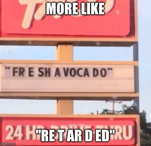 fr e sh a voca do | MORE LIKE; "RE T AR D ED" | image tagged in fr e sh a voca do | made w/ Imgflip meme maker