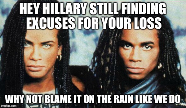 Milli Vanilli Blame It on the Rain | HEY HILLARY STILL FINDING EXCUSES FOR YOUR LOSS; WHY NOT BLAME IT ON THE RAIN LIKE WE DO | image tagged in milli vanilli,memes,hillary clinton,funny memes,excuses,election 2016 | made w/ Imgflip meme maker