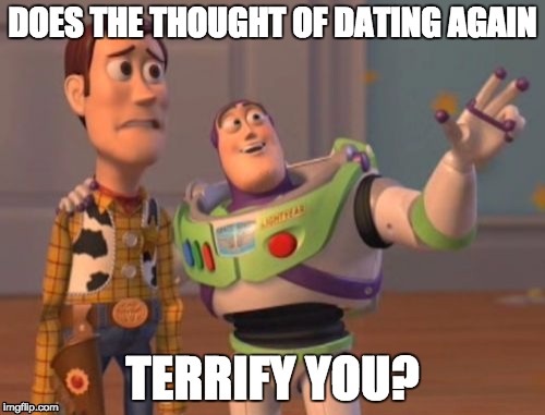 dating | DOES THE THOUGHT OF DATING AGAIN; TERRIFY YOU? | image tagged in dating,singles,single mom,singlelife,single life,x x everywhere | made w/ Imgflip meme maker