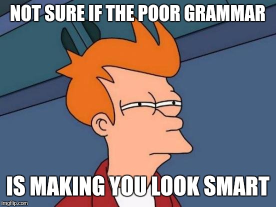 Futurama Fry Meme | NOT SURE IF THE POOR GRAMMAR IS MAKING YOU LOOK SMART | image tagged in memes,futurama fry | made w/ Imgflip meme maker