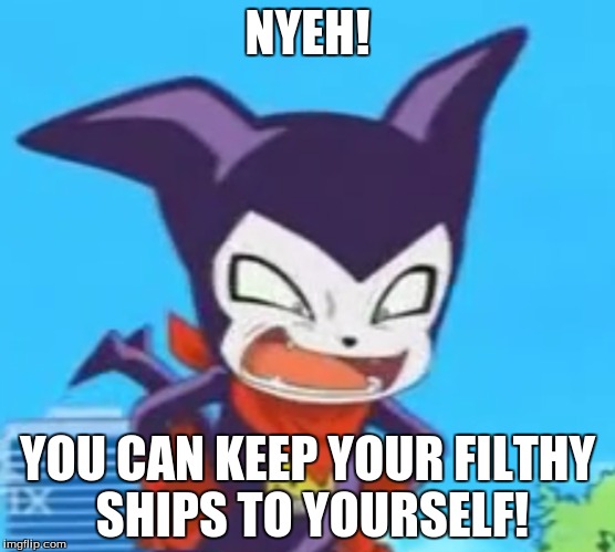 NYEH! YOU CAN KEEP YOUR FILTHY SHIPS TO YOURSELF! | made w/ Imgflip meme maker