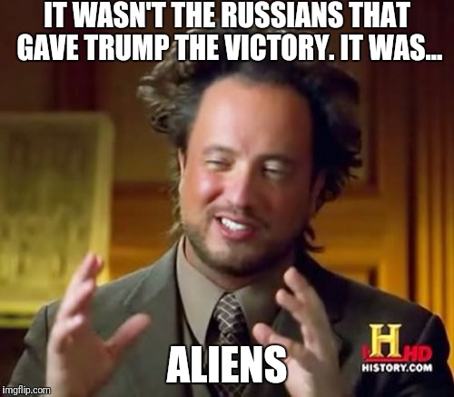 Ancient Aliens | IT WASN'T THE RUSSIANS THAT GAVE TRUMP THE VICTORY. IT WAS... ALIENS | image tagged in memes,ancient aliens | made w/ Imgflip meme maker