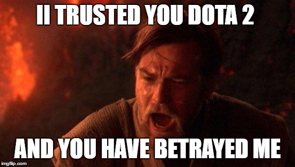 You Were The Chosen One (Star Wars) Meme | II TRUSTED YOU DOTA 2; AND YOU HAVE BETRAYED ME | image tagged in memes,you were the chosen one star wars | made w/ Imgflip meme maker