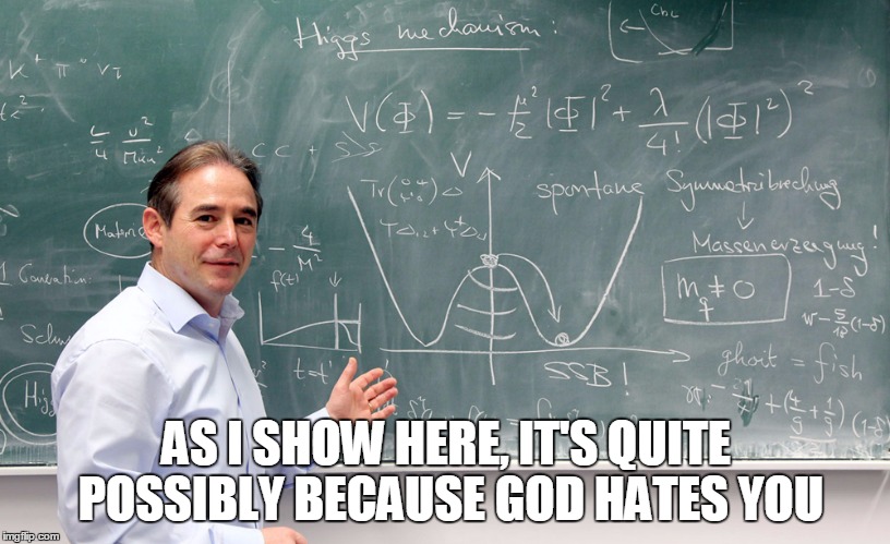AS I SHOW HERE, IT'S QUITE POSSIBLY BECAUSE GOD HATES YOU | made w/ Imgflip meme maker