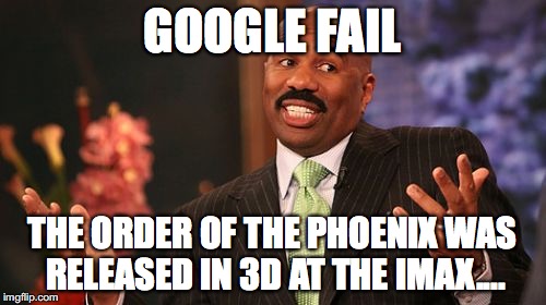 Steve Harvey Meme | GOOGLE FAIL THE ORDER OF THE PHOENIX WAS RELEASED IN 3D AT THE IMAX.... | image tagged in memes,steve harvey | made w/ Imgflip meme maker